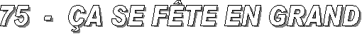 75  -  �A SE F�TE EN GRAND