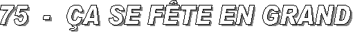 75  -  �A SE F�TE EN GRAND
